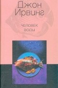 Джон Ирвинг - Человек воды
