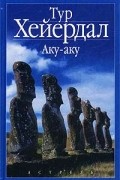 Тур Хейердал - Аку-аку. Тайна острова Пасхи