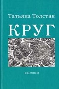 Татьяна Толстая - Круг