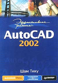 Шам Тику - Эффективная работа: AutoCAD 2002