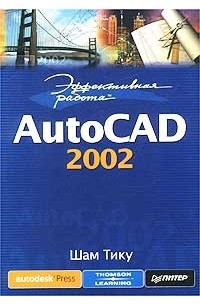 Шам Тику - Эффективная работа: AutoCAD 2002