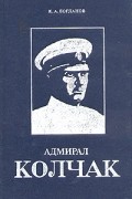 К. А. Богданов - Адмирал Колчак. Биографическая повесть-хроника