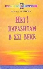 Надежда Семенова - Нет! Паразитам в XXI веке