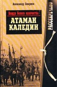 Александр Смирнов - Вожди белого казачества. Атаман Каледин