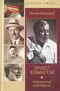 Лестер Хемингуэй - Эрнест Хемингуэй. Обреченный победитель