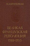 Петр Кропоткин - Великая Французская Революция 1789-1793