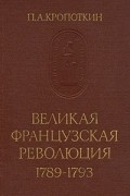 Петр Кропоткин - Великая Французская Революция 1789-1793