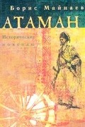 Борис Майнаев - Атаман. Исторические новеллы (сборник)