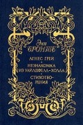 Энн Бронте - Агнес Грей. Незнакомка из Уайлдфелл-Холла. Стихотворения (сборник)