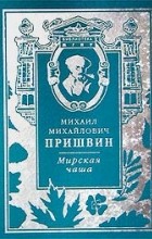 Михаил Пришвин - Мирская чаша (сборник)