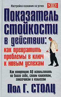 Пол Г. Столц - Показатель стойкости в действии: как превратить проблемы в ключ к новым успехам
