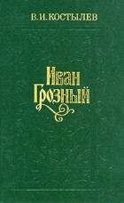 В. И. Костылев - Иван Грозный. В трех томах. Том 1