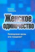 Наталья Самоукина - Женское одиночество. Полноценная жизнь или страдание?