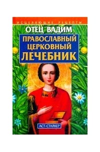 Священник Вадим Синичкин  - Православный церковный лечебник