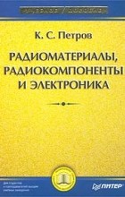 К. С. Петров - Радиоматериалы, радиокомпоненты и электроника