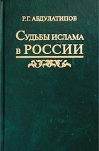 Р. Г. Абдулатипов - Судьбы ислама в России. История и перспективы