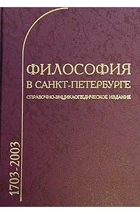  - Философия в Санкт-Петербурге (1703 - 2003). Справочно-энциклопедическое издание (сборник)