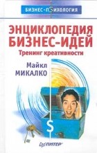 Майкл Микалко - Энциклопедия бизнес-идей. Тренинг креативности