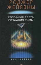 Роджер Желязны - Создания Света, Создания Тьмы