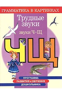 Скворцова Ирина Викторовна - Программа развития и обучения дошкольника. Трудные звуки. Звуки Ч-Щ. Для детей 4-6 лет