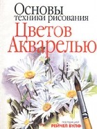 Под редакцией Рейчел Вульф - Основы техники рисования цветов акварелью