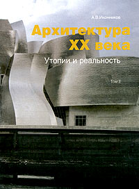 А. В. Иконников - Архитектура XX века. Утопии и реальность. Том 2