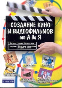 Алан Розенталь - Создание кино и видеофильмов от А до Я