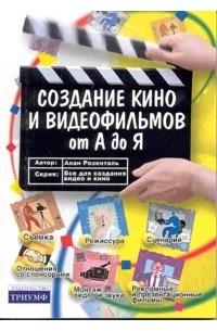 Алан Розенталь - Создание кино и видеофильмов от А до Я