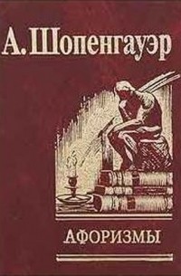 Артур Шопенгауэр - Афоризмы для усвоения житейской мудрости