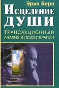 Эрик Берн - Исцеление души. Трансакционный анализ в психотерапии