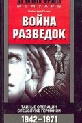 Райнхард Гелен - Война разведок. Тайные операции спецслужб Германии. 1942-1971