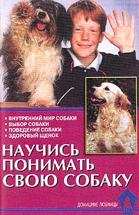 О. В. Тихомирова - Научись понимать свою собаку. Внутренний мир собаки. Выбор собаки. Поведение собаки. Здоровый щенок