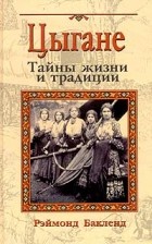 Рэймонд Бакленд - Цыгане. Тайны жизни и традиции