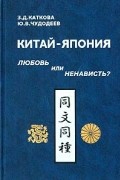  - Китай - Япония: любовь или ненависть? К проблеме эволюции социально-психологических и политических стереотипов взаимовосприятия. VII в.н.э. - 30-40 годы XX века