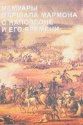 Сергей Нечаев - Мемуары маршала Мармона о Наполеоне и его времени