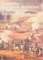 Сергей Нечаев - Мемуары маршала Мармона о Наполеоне и его времени