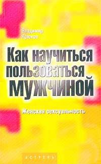 Владимир Крюков - Как научиться пользоваться мужчиной. Женская сексуальность