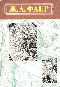 Ж. А. Фабр - Инстинкт и нравы насекомых. В двух томах. Том 1