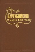 - Цареубийство 11 марта 1801 года