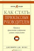 Джеффри Дж. Фокс - Как стать первоклассным руководителем. Правила привлечения и удержания лучших специалистов