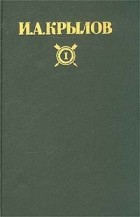 И. А. Крылов - И. А. Крылов. Сочинения в двух томах. Том I (сборник)