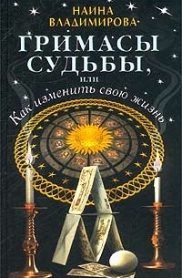 Наина Владимирова - Гримасы судьбы, или Как изменить свою жизнь