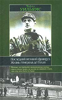 Чарлз Уильямс - Последний великий француз. Жизнь генерала де Голля