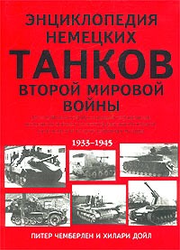  - Энциклопедия немецких танков Второй мировой войны. Полный иллюстрированный справочник немецких боевых танков, бронеавтомобилей, самоходок и полугусеничных машин 1933 - 1945