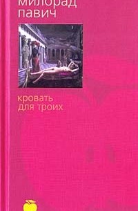 Милорад Павич - Кровать для троих (сборник)