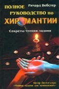 Ричард Вебстер - Полное руководство по хиромантии. Секреты чтения ладони