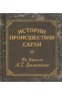 Андрей Болотов - Истории, происшествия, слухи. Из записок А. Т. Болотова (миниатюрное издание)