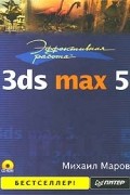 Михаил Маров - Эффективная работа: 3ds max 5 (+ CD-ROM)