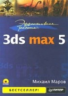 Михаил Маров - Эффективная работа: 3ds max 5 (+ CD-ROM)