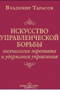 Владимир Тарасов - Искусство управленческой борьбы. Технологии перехвата и удержания управления